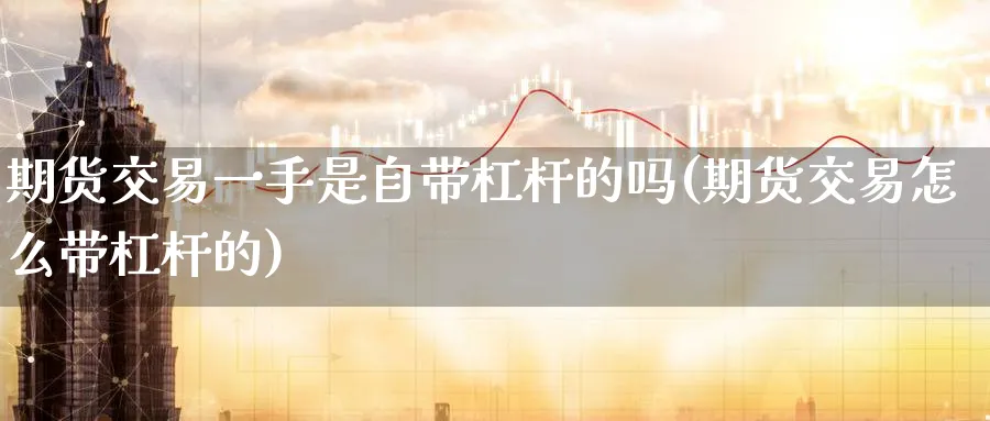 期货交易一手是自带杠杆的吗(期货交易怎么带杠杆的)_https://www.vyews.com_原油期货_第1张