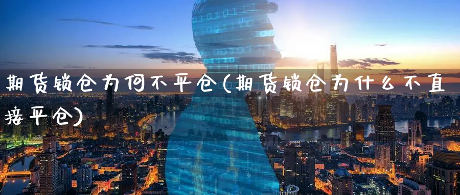 期货锁仓为何不平仓(期货锁仓为什么不直接平仓)_https://www.vyews.com_期货品种_第1张