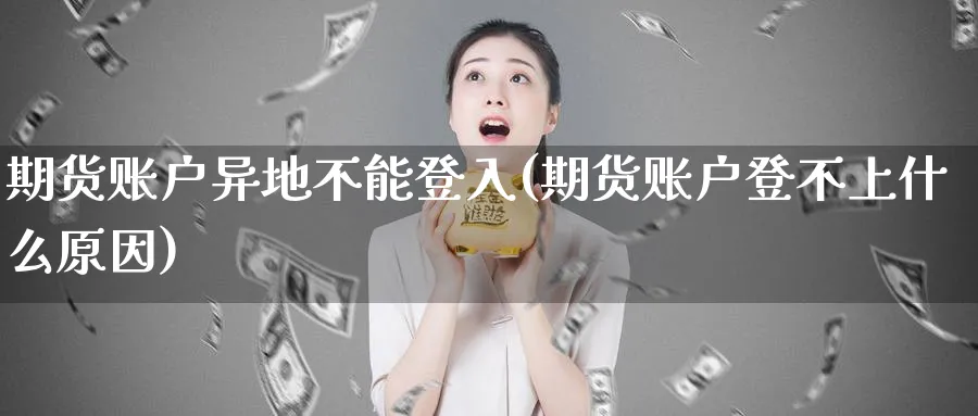 期货账户异地不能登入(期货账户登不上什么原因)_https://www.vyews.com_期货行情_第1张