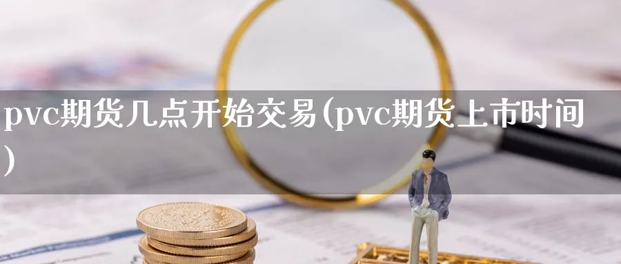 pvc期货几点开始交易(pvc期货上市时间)_https://www.vyews.com_期货行情_第1张