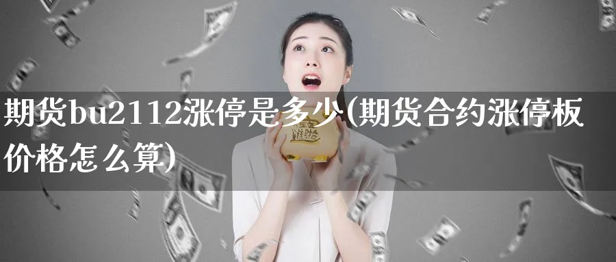 期货bu2112涨停是多少(期货合约涨停板价格怎么算)_https://www.vyews.com_行情分析_第1张