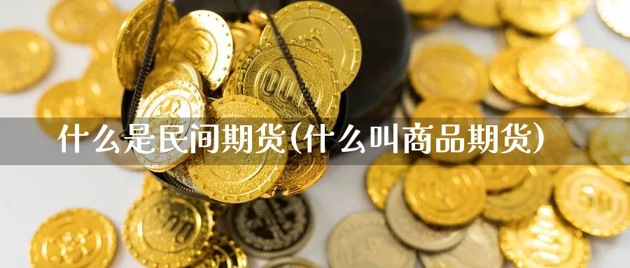 什么是民间期货(什么叫商品期货)_https://www.vyews.com_技术指标_第1张