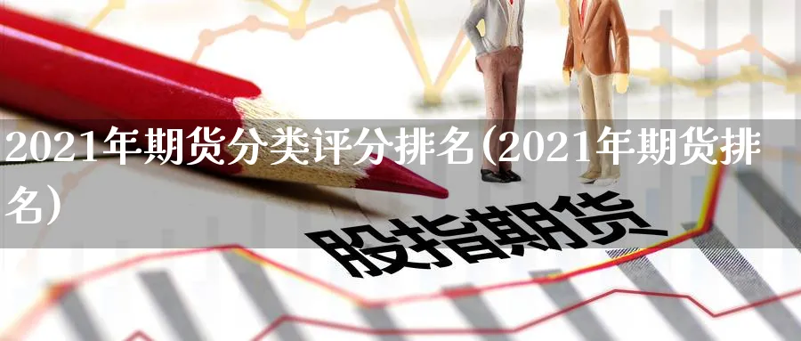 2021年期货分类评分排名(2021年期货排名)_https://www.vyews.com_黄金期货_第1张