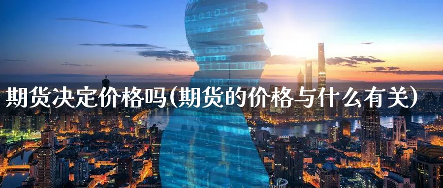 期货决定价格吗(期货的价格与什么有关)_https://www.vyews.com_期货行情_第1张