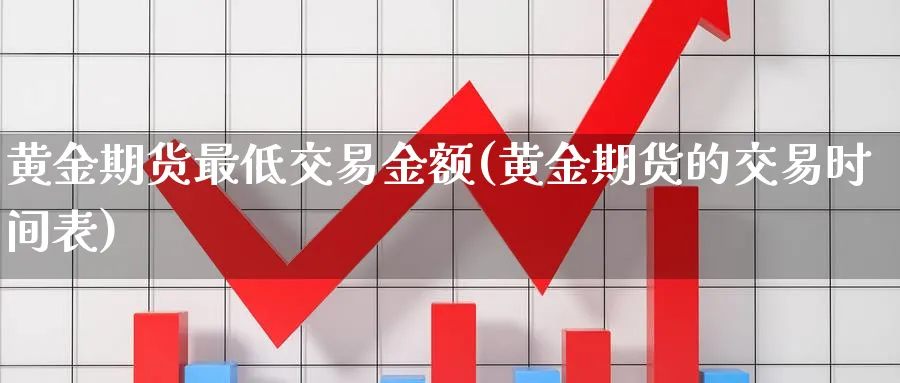 黄金期货最低交易金额(黄金期货的交易时间表)_https://www.vyews.com_黄金期货_第1张