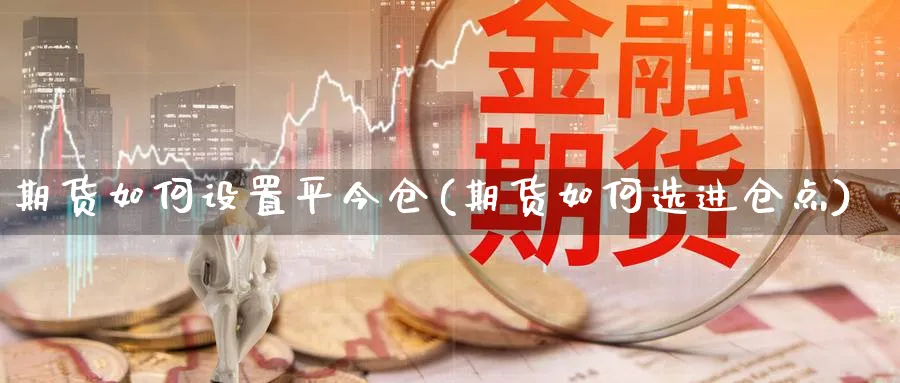 期货如何设置平今仓(期货如何选进仓点)_https://www.vyews.com_内盘期货_第1张