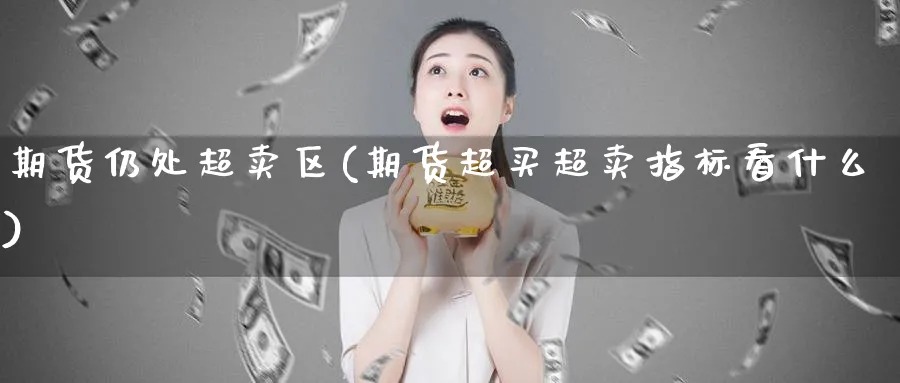 期货仍处超卖区(期货超买超卖指标看什么)_https://www.vyews.com_期货品种_第1张