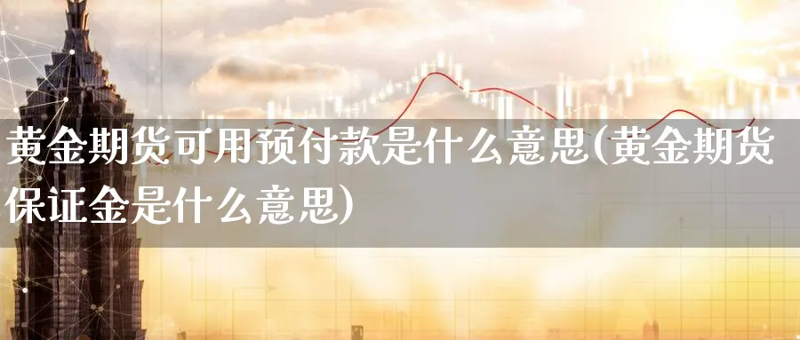 黄金期货可用预付款是什么意思(黄金期货保证金是什么意思)_https://www.vyews.com_黄金期货_第1张