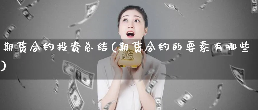 期货合约投资总结(期货合约的要素有哪些)_https://www.vyews.com_期货品种_第1张