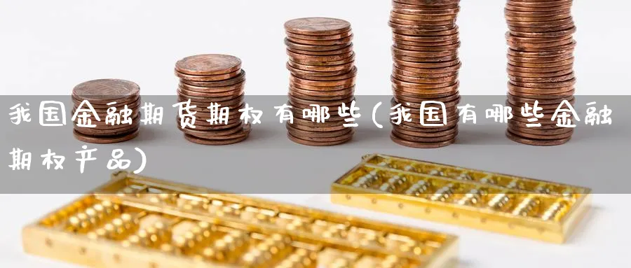 我国金融期货期权有哪些(我国有哪些金融期权产品)_https://www.vyews.com_期货行情_第1张