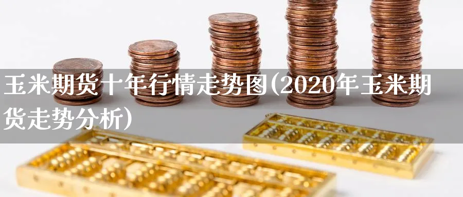 玉米期货十年行情走势图(2020年玉米期货走势分析)_https://www.vyews.com_期货技术_第1张