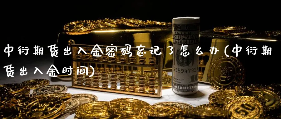 中衍期货出入金密码忘记了怎么办(中衍期货出入金时间)_https://www.vyews.com_黄金期货_第1张