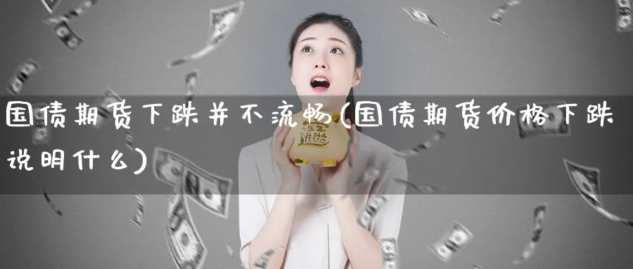 国债期货下跌并不流畅(国债期货价格下跌说明什么)_https://www.vyews.com_行情分析_第1张