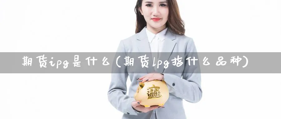 期货ipg是什么(期货lpg指什么品种)_https://www.vyews.com_股指期货_第1张