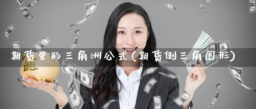 期货里的三角洲公式(期货倒三角图形)_https://www.vyews.com_技术指标_第1张