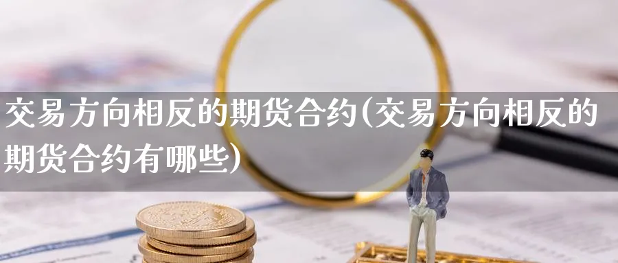 交易方向相反的期货合约(交易方向相反的期货合约有哪些)_https://www.vyews.com_技术指标_第1张