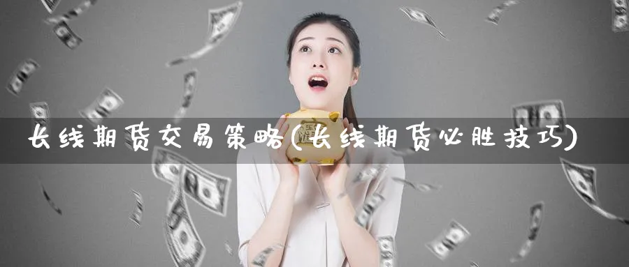 长线期货交易策略(长线期货必胜技巧)_https://www.vyews.com_内盘期货_第1张