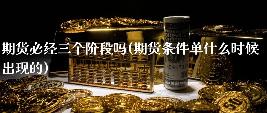 期货必经三个阶段吗(期货条件单什么时候出现的)_https://www.vyews.com_股指期货_第1张