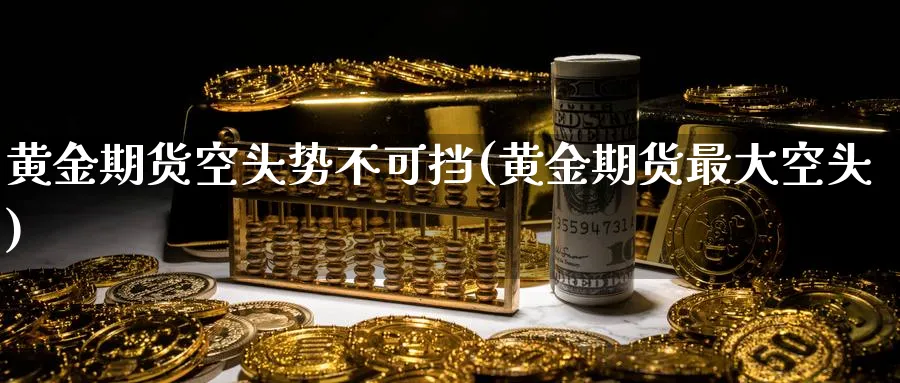 黄金期货空头势不可挡(黄金期货最大空头)_https://www.vyews.com_期货技术_第1张