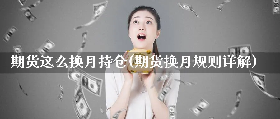 期货这么换月持仓(期货换月规则详解)_https://www.vyews.com_期货行情_第1张