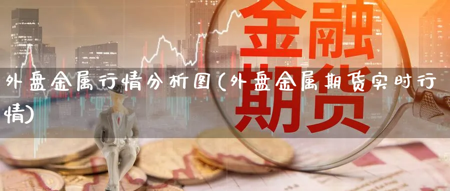 外盘金属行情分析图(外盘金属期货实时行情)_https://www.vyews.com_技术指标_第1张