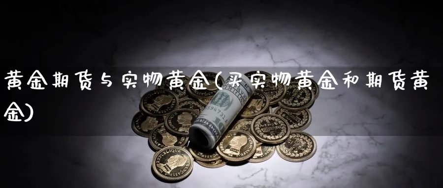 黄金期货与实物黄金(买实物黄金和期货黄金)_https://www.vyews.com_行情分析_第1张