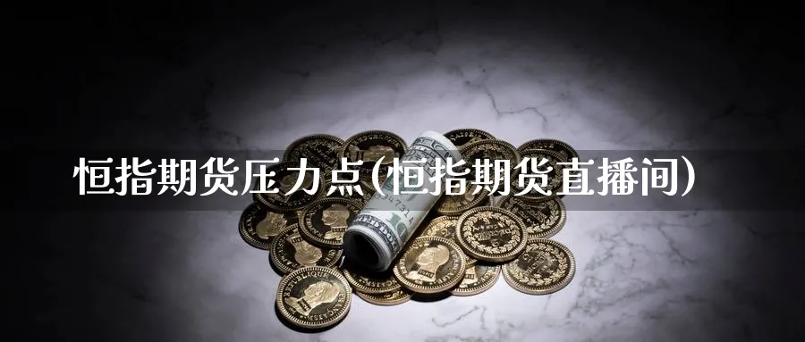 恒指期货压力点(恒指期货直播间)_https://www.vyews.com_国际期货_第1张