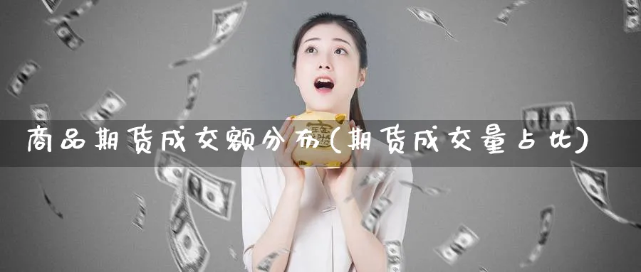 商品期货成交额分布(期货成交量占比)_https://www.vyews.com_行情分析_第1张