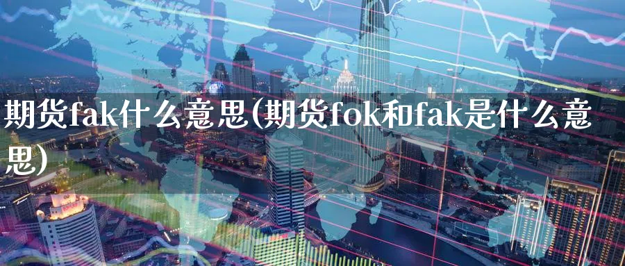 期货fak什么意思(期货fok和fak是什么意思)_https://www.vyews.com_原油期货_第1张