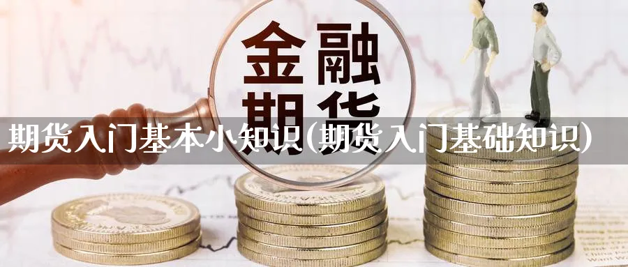 期货入门基本小知识(期货入门基础知识)_https://www.vyews.com_黄金期货_第1张