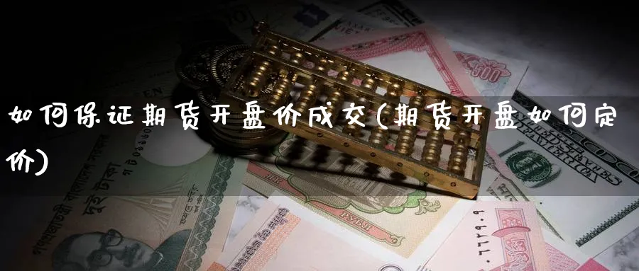 如何保证期货开盘价成交(期货开盘如何定价)_https://www.vyews.com_期货技术_第1张