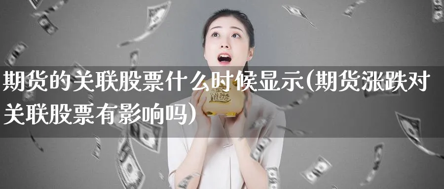 期货的关联股票什么时候显示(期货涨跌对关联股票有影响吗)_https://www.vyews.com_期货行情_第1张