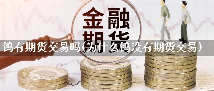 钨有期货交易吗(为什么钨没有期货交易)_https://www.vyews.com_内盘期货_第1张