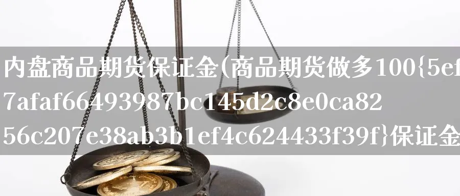 内盘商品期货保证金(商品期货做多100%保证金)_https://www.vyews.com_期货品种_第1张