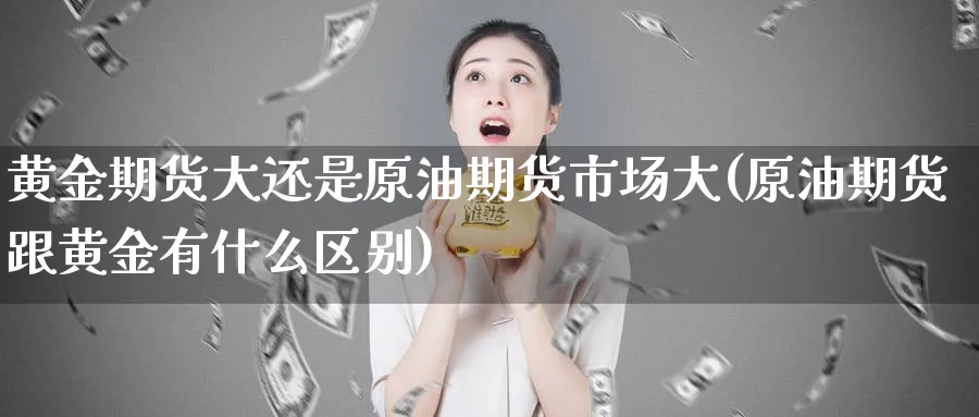 黄金期货大还是原油期货市场大(原油期货跟黄金有什么区别)_https://www.vyews.com_技术指标_第1张