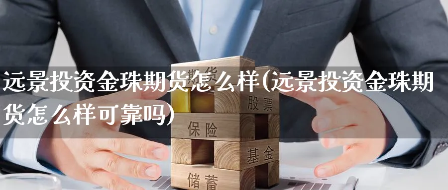 远景投资金珠期货怎么样(远景投资金珠期货怎么样可靠吗)_https://www.vyews.com_国际期货_第1张