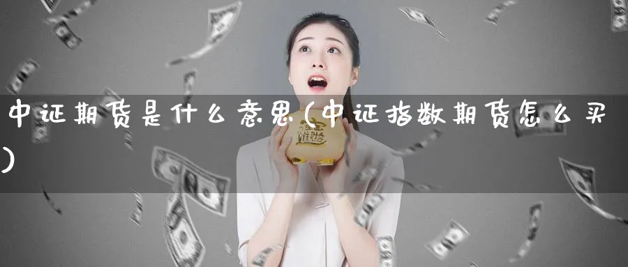 中证期货是什么意思(中证指数期货怎么买)_https://www.vyews.com_期货百科_第1张