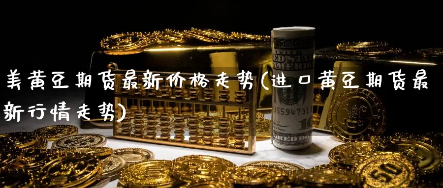 美黄豆期货最新价格走势(进口黄豆期货最新行情走势)_https://www.vyews.com_期货行情_第1张