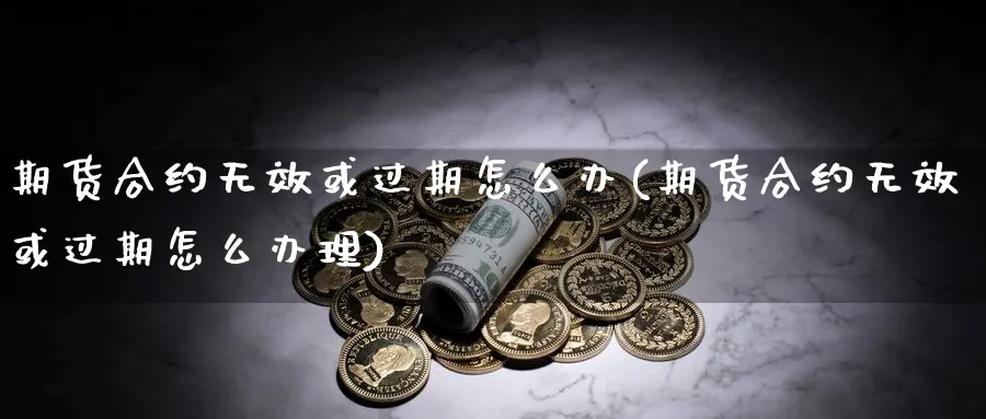 期货合约无效或过期怎么办(期货合约无效或过期怎么办理)_https://www.vyews.com_期货技术_第1张