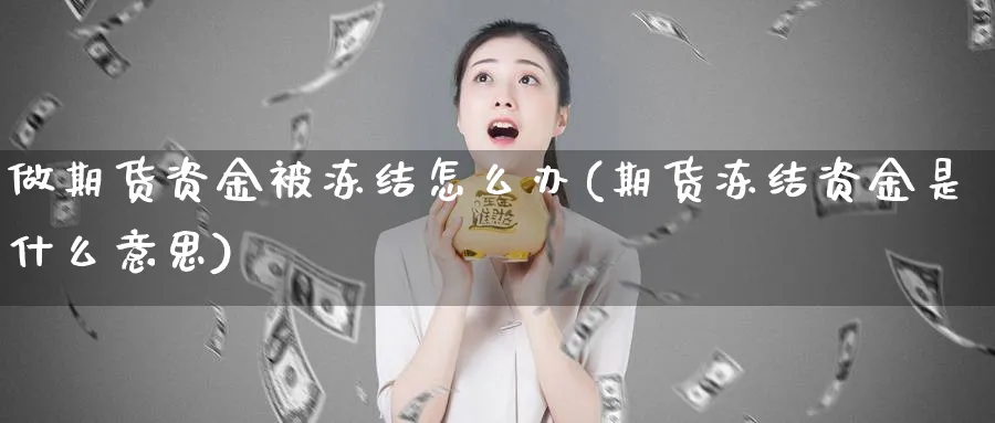 做期货资金被冻结怎么办(期货冻结资金是什么意思)_https://www.vyews.com_内盘期货_第1张