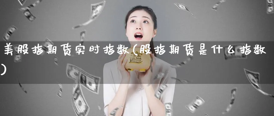 美股指期货实时指数(股指期货是什么指数)_https://www.vyews.com_黄金期货_第1张