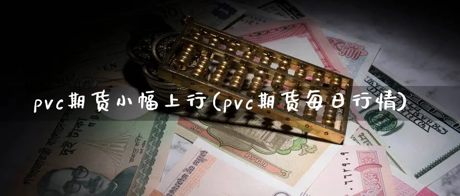 pvc期货小幅上行(pvc期货每日行情)_https://www.vyews.com_技术指标_第1张