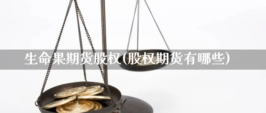 生命果期货股权(股权期货有哪些)_https://www.vyews.com_技术指标_第1张