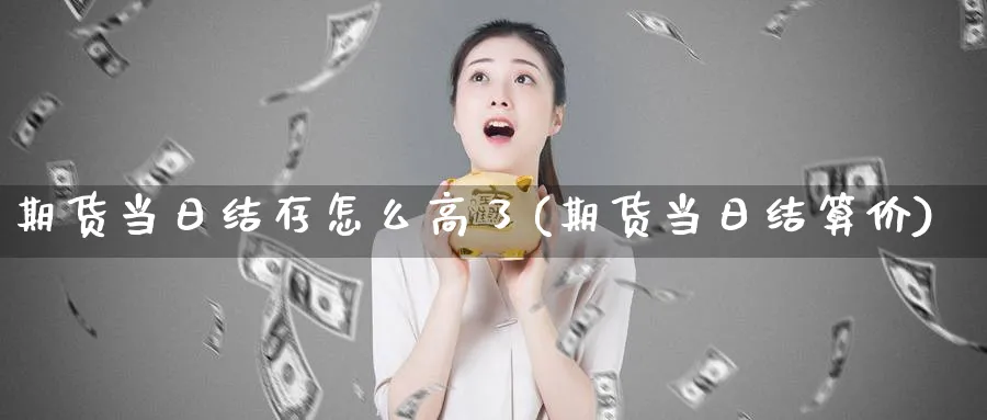 期货当日结存怎么高了(期货当日结算价)_https://www.vyews.com_技术指标_第1张