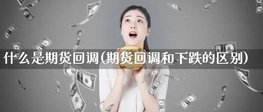 什么是期货回调(期货回调和下跌的区别)_https://www.vyews.com_期货直播间_第1张