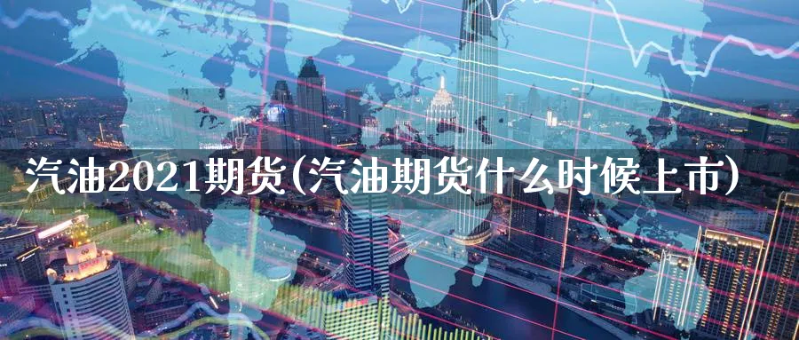 汽油2021期货(汽油期货什么时候上市)_https://www.vyews.com_原油直播间_第1张