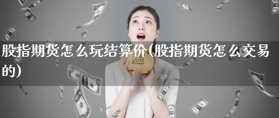 股指期货怎么玩结算价(股指期货怎么交易的)_https://www.vyews.com_黄金期货_第1张