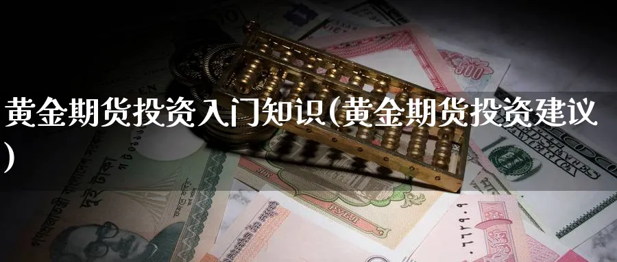 黄金期货投资入门知识(黄金期货投资建议)_https://www.vyews.com_原油直播间_第1张