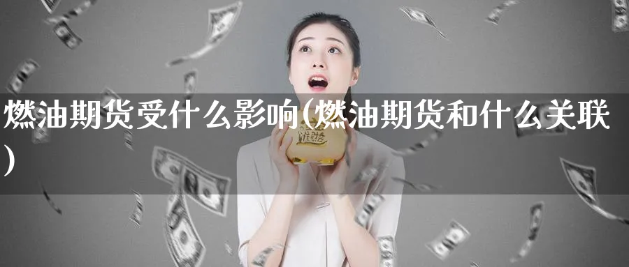 燃油期货受什么影响(燃油期货和什么关联)_https://www.vyews.com_行情分析_第1张