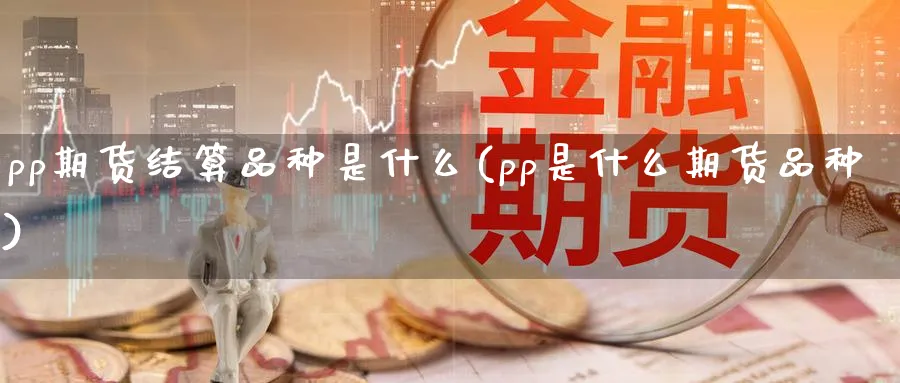 pp期货结算品种是什么(pp是什么期货品种)_https://www.vyews.com_原油直播间_第1张